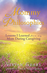 Mommy Philosophies: Lessons I Learned from my Mom During Caregiving