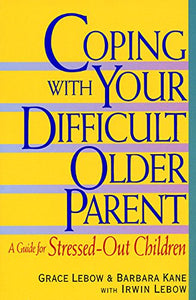 Coping With Your Difficult Older Parent : A Guide for Stressed-Out Children