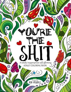 You're the Shit: A totally inappropriate self-affirming adult coloring book (Totally Inappropriate Series)